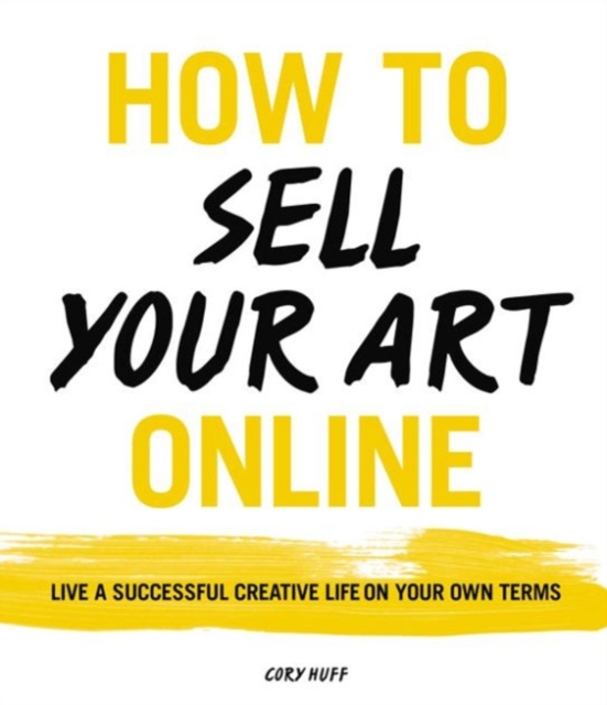 How to Sell Your Art Online : Live a Successful Creative Life on Your Own Terms