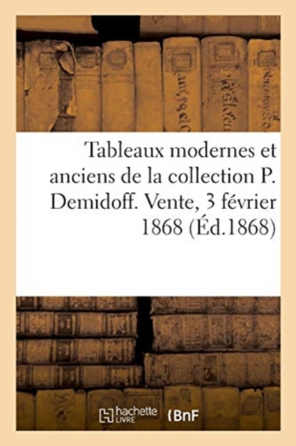 Tableaux modernes et anciens de la collection P. Demidoff. Vente, 3 f?vrier 1868