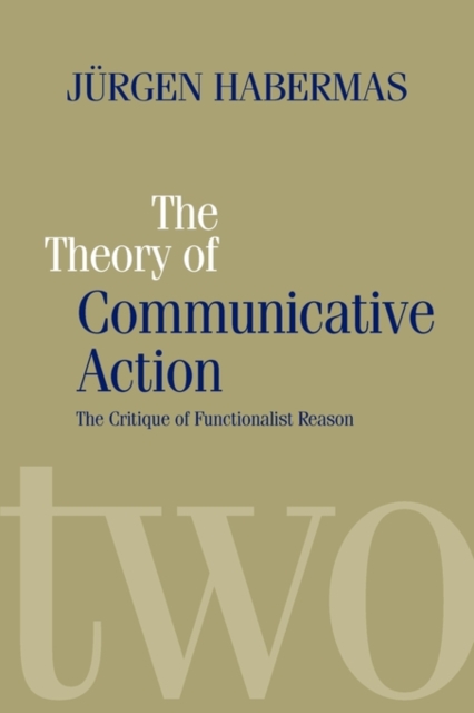 The Theory of Communicative Action : Lifeworld and Systems, a Critique of Functionalist Reason, Volume 2