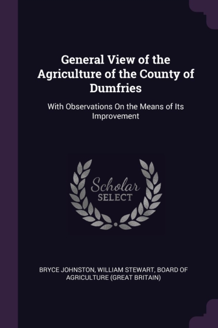 General View of the Agriculture of the County of Dumfries: With Observations On the Means of Its Improvement