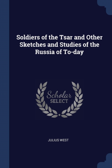 Soldiers of the Tsar and Other Sketches and Studies of the Russia of To-day