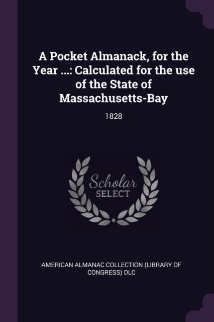 A Pocket Almanack, for the Year ...: Calculated for the use of the State of Massachusetts-Bay: 1828