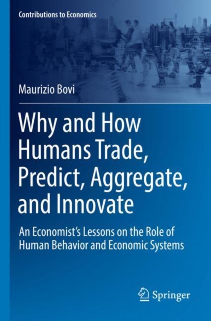 Why and How Humans Trade, Predict, Aggregate, and Innovate : An Economist’s Lessons on the Role of Human Behavior and Economic Systems