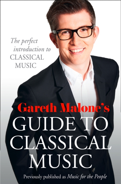 Gareth Malone's Guide to Classical Music : The Perfect Introduction to Classical Music