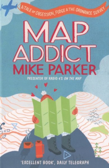 Map Addict : A Tale of Obsession, Fudge & the Ordnance Survey