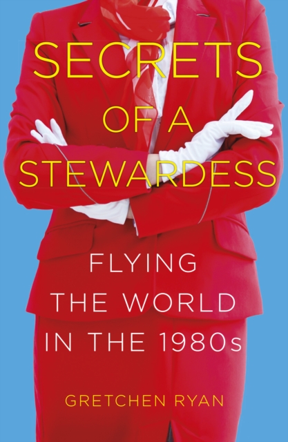 Secrets of a Stewardess : Flying the World in the 1980s