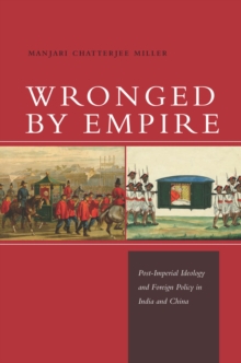 Wronged by Empire : Post-Imperial Ideology and Foreign Policy in India and China