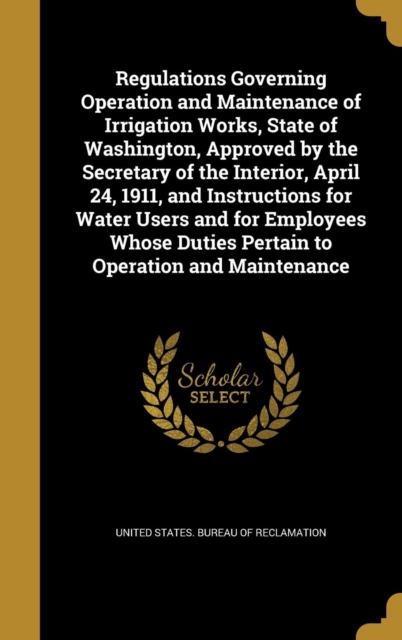 Regulations Governing Operation and Maintenance of Irrigation Works, State of Washington, Approved by the Secretary of the Interior, April 24, 1911, a