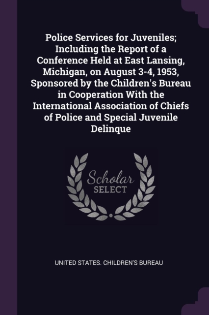 Police Services for Juveniles; Including the Report of a Conference Held at East Lansing, Michigan, on August 3-4, 1953, Sponsored by the Children's B