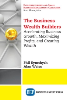 The Business Wealth Builders: Accelerating Business Growth, Maximizing Profits, and Creating Wealth