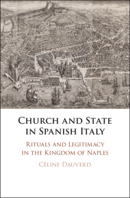 Church and State in Spanish Italy : Rituals and Legitimacy in the Kingdom of Naples