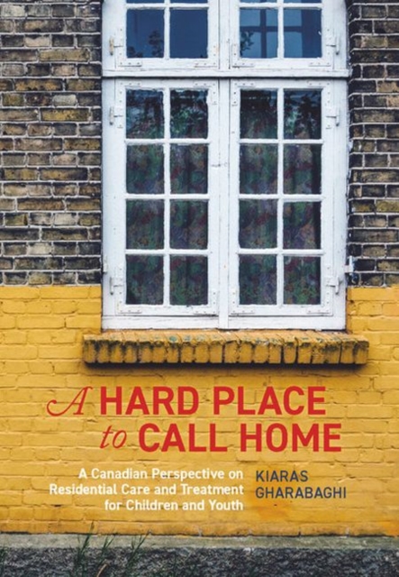 A Hard Place to Call Home : A Canadian Perspective on Residential Care and Treatment for Children and Youth