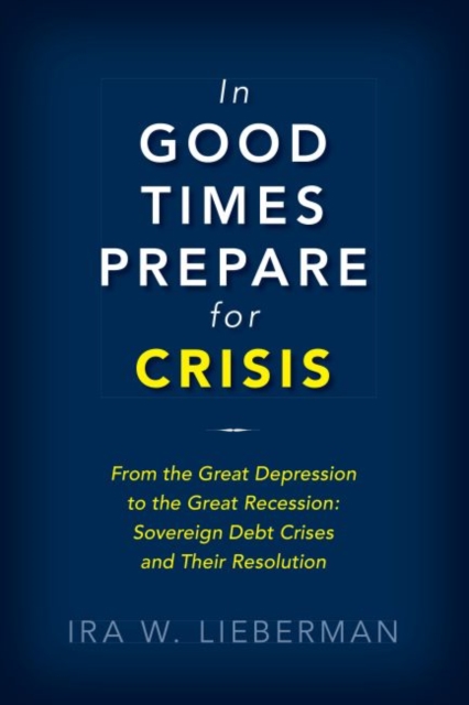 In Good Times Prepare for Crisis : From the Great Depression to the Great Recession: Sovereign Debt Crises and Their Resolution