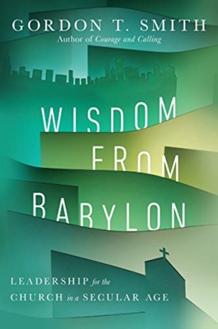 Wisdom from Babylon : Leadership for the Church in a Secular Age