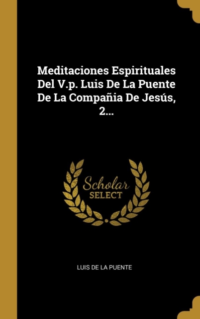 Meditaciones Espirituales Del V.p. Luis De La Puente De La Compa?ia De Jes?s, 2...