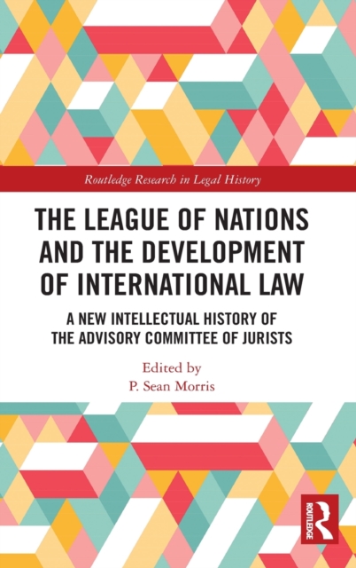 The League of Nations and the Development of International Law : A New Intellectual History of the Advisory Committee of Jurists