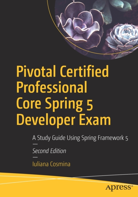 Pivotal Certified Professional Core Spring 5 Developer Exam : A Study Guide Using Spring Framework 5