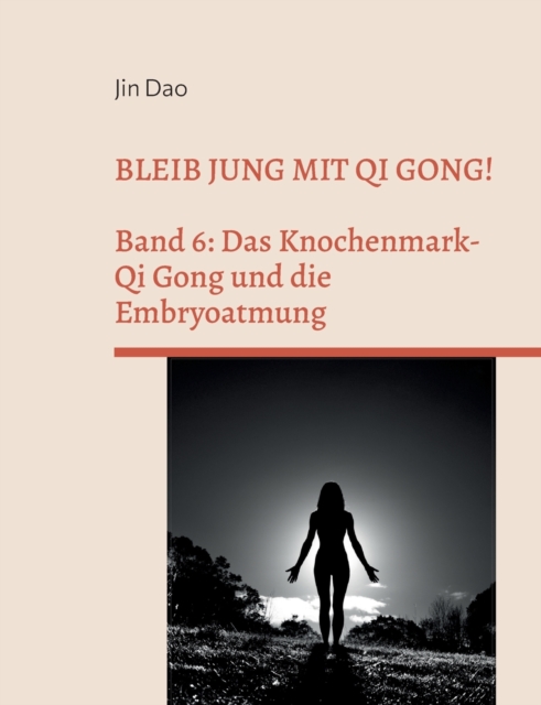 Bleib jung mit Qi Gong:Band 6: Das Knochenmark-Qi Gong und die Embryoatmung