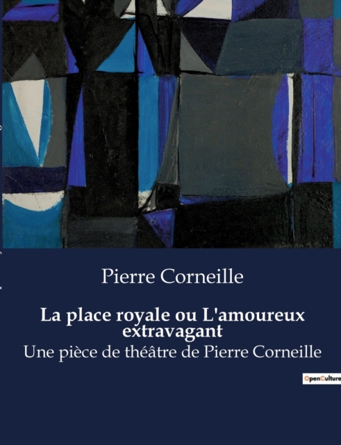 La place royale ou L'amoureux extravagant:Une pi?ce de th??tre de Pierre Corneille