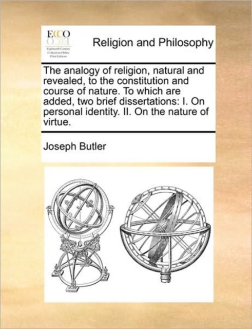 The analogy of religion, natural and revealed, to the constitution and course of nature. To which are added, two brief dissertations: I. On personal i