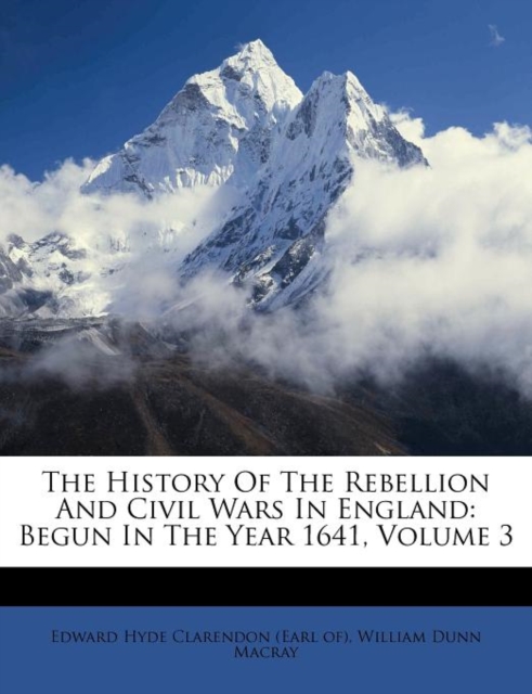 The History Of The Rebellion And Civil Wars In England: Begun In The Year 1641, Volume 3