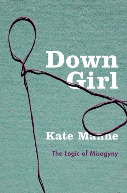 Down Girl : The Logic of Misogyny