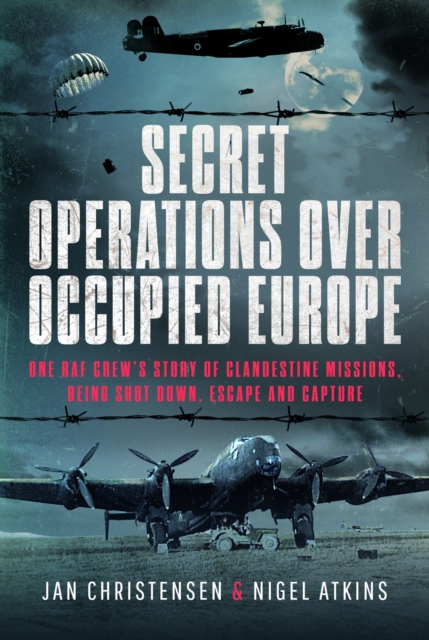 Secret Operations Over Occupied Europe : One RAF Crew’s Story of Clandestine Missions, Being Shot Down, Escape and Capture