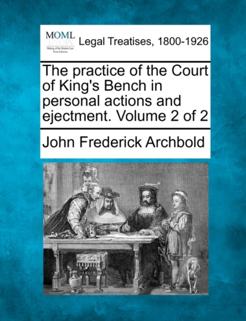 The practice of the Court of King's Bench in personal actions and ejectment. Volume 2 of 2