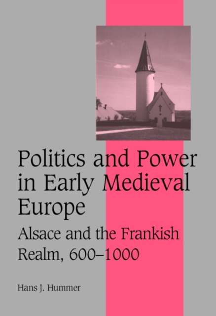 Politics and Power in Early Medieval Europe: Alsace and the Frankish Realm, 600 1000