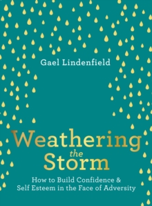 Weathering the Storm : How to Build Confidence and Self Esteem in the Face of Adversity