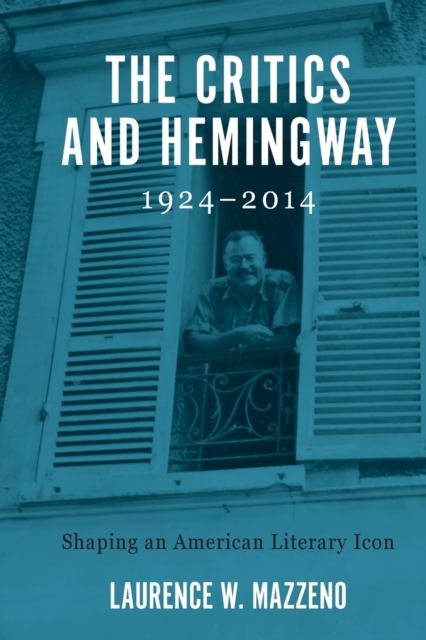 The Critics and Hemingway, 1924-2014 - Shaping an American Literary Icon