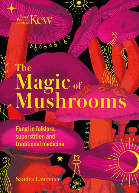 Kew - The Magic of Mushrooms : Fungi in folklore, superstition and traditional medicine