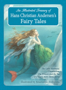 An Illustrated Treasury of Hans Christian Andersen's Fairy Tales : The Little Mermaid, Thumbelina, the Princess and the Pea and Many More Classic Stories