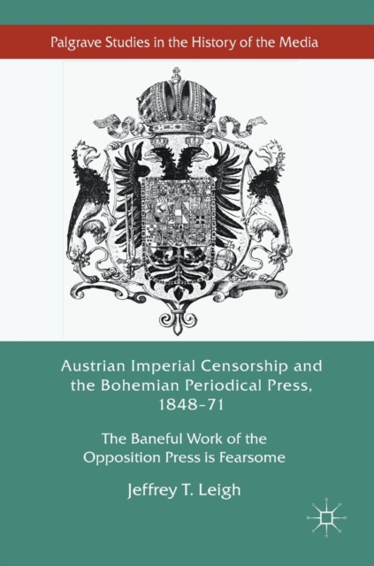 Austrian Imperial Censorship and the Bohemian Periodical Press, 1848-71 : The Baneful Work of the Opposition Press is Fearsome