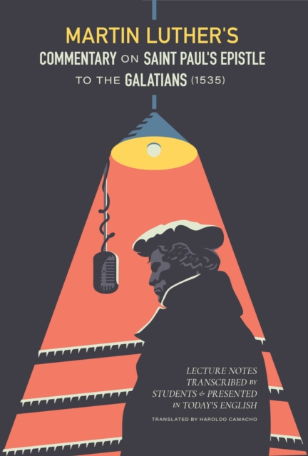 Martin Luther's Commentary On Saint Paul's Epistle To The Galatians: Lecture Notes Transcribed by Students and Presented in Today's English