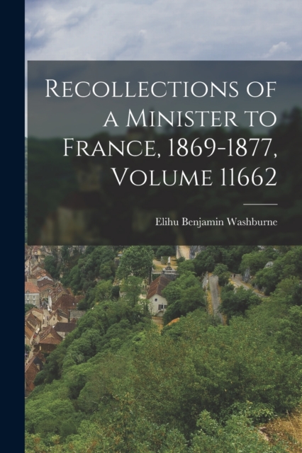 Recollections of a Minister to France, 1869-1877, Volume 11662