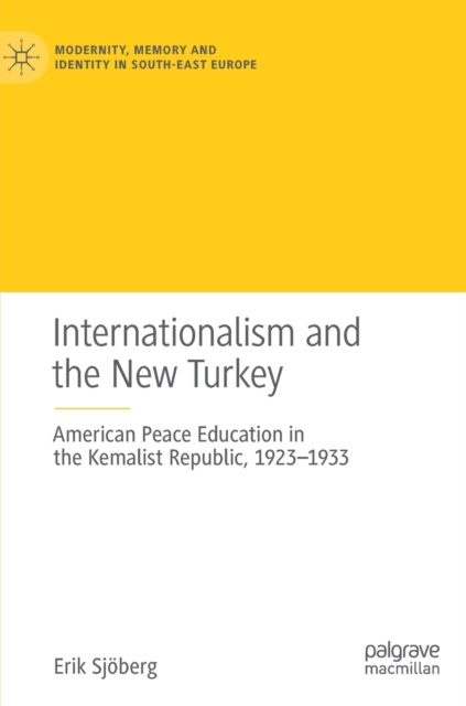 Internationalism and the New Turkey : American Peace Education in the Kemalist Republic, 1923-1933