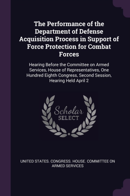 The Performance of the Department of Defense Acquisition Process in Support of Force Protection for Combat Forces: Hearing Before the Committee on Arm