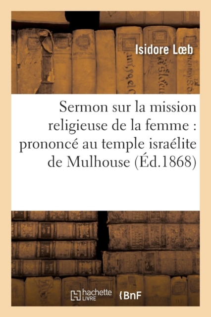 Sermon sur la mission religieuse de la femme : prononc? au temple isra?lite de Mulhouse