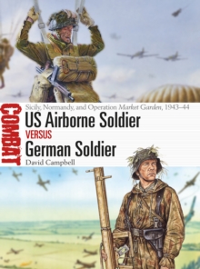 US Airborne Soldier vs German Soldier : Sicily, Normandy, and Operation Market Garden, 1943-44