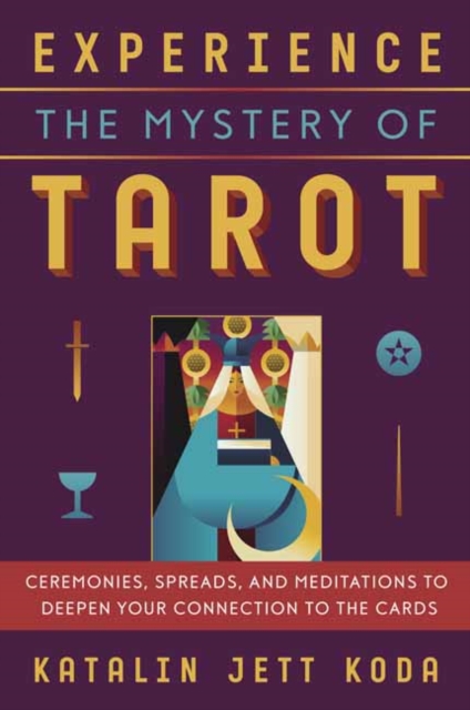 Experience the Mystery of Tarot : Ceremonies, Spreads, and Meditations to Deepen Your Connection to the Cards