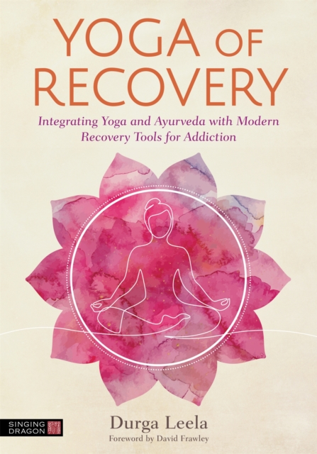 Yoga of Recovery : Integrating Yoga and Ayurveda with Modern Recovery Tools for Addiction