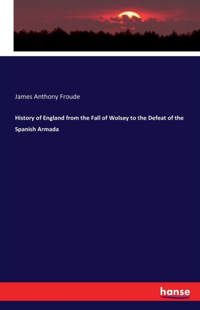 History of England from the Fall of Wolsey to the Defeat of the Spanish Armada