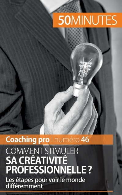 Comment stimuler sa cr?ativit? professionnelle ? :Les ?tapes pour voir le monde diff?remment