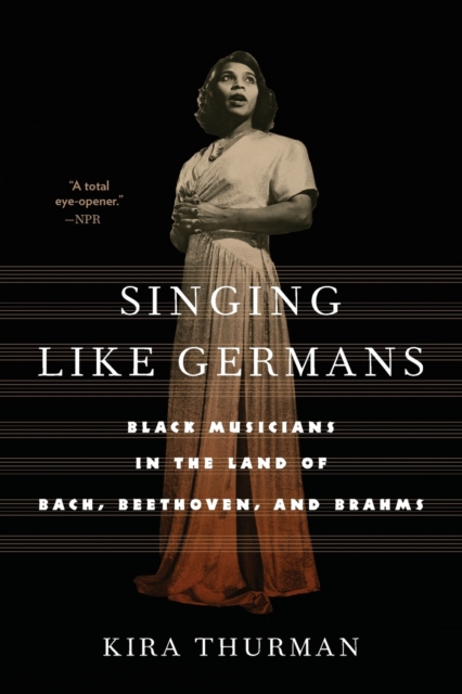 Singing Like Germans : Black Musicians in the Land of Bach, Beethoven, and Brahms