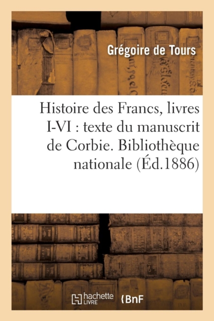 Histoire des Francs, livres I-VI : texte du manuscrit de Corbie. Biblioth?que nationale