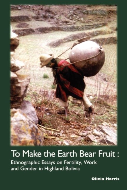 To Make the Earth Bear Fruit : Ethnographic Essays on Fertility, Work and Gender in Highland Bolivia