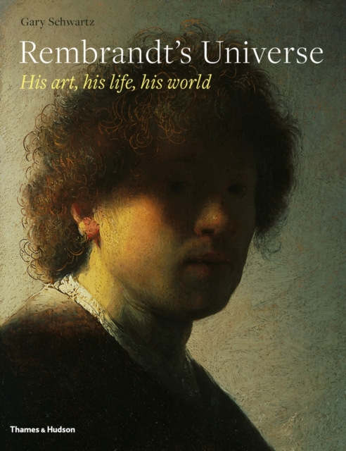 Rembrandt's Universe : His Art * His Life * His World