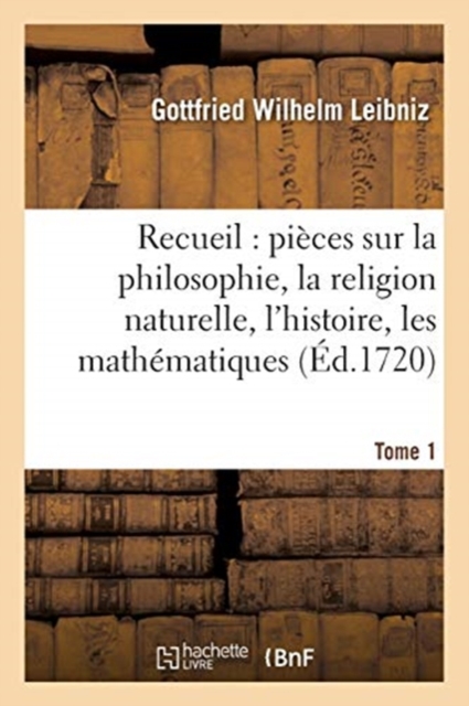 Recueil de diverses pi?ces sur la philosophie, la religion naturelle, l'histoire, Tome 1