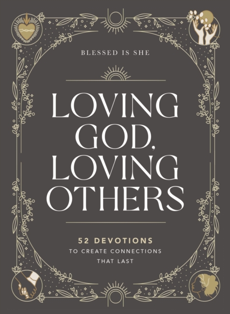 Loving God, Loving Others : 52 Devotions to Create Connections That Last